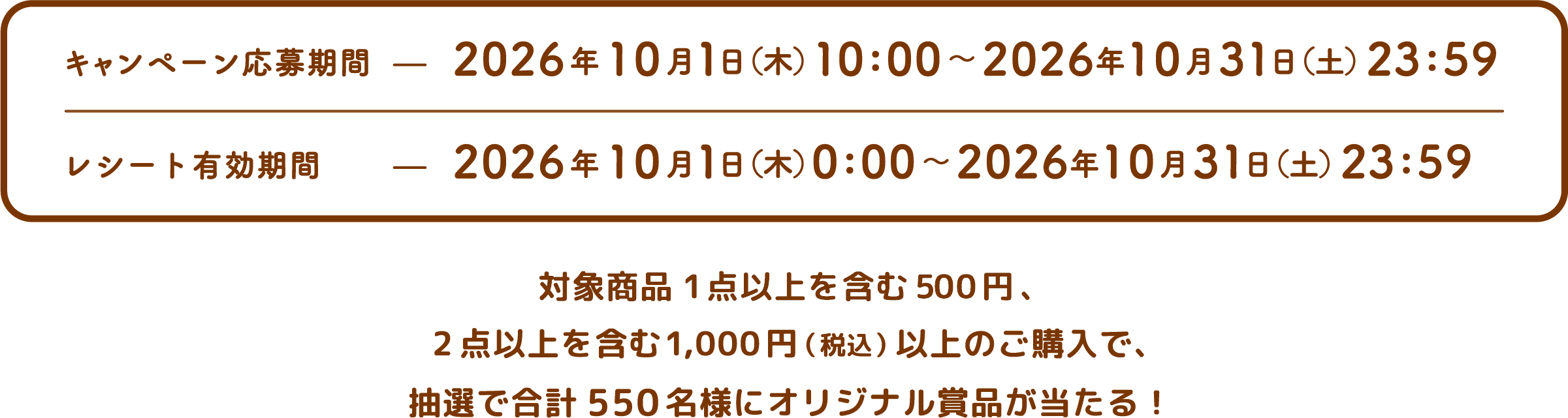 キャンペーン応募期間：2026年10月1日（木）10:00〜2026年10月31日（土）23:59／レシート有効期間：2026年10月1日（木）0:00〜2026年10月31日（土）23:59。対象商品1点以上を含む500円、2点以上を含む1,000円（税込）以上のご購入で、抽選で合計550名様にオリジナル賞品が当たる！